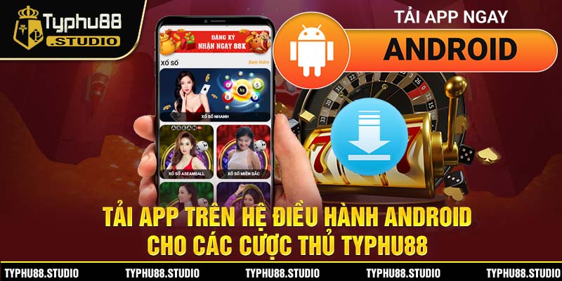 Tải app trên hệ điều hành Android cho các cược thủ Typhu88