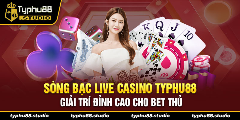 Sòng bạc Live Casino TYPHU88 giải trí đỉnh cao cho bet thủ